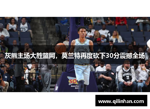 灰熊主场大胜篮网，莫兰特再度砍下30分震撼全场