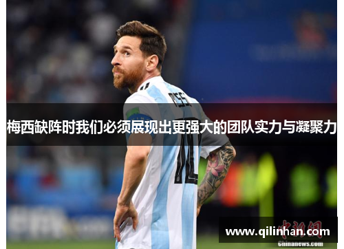 梅西缺阵时我们必须展现出更强大的团队实力与凝聚力