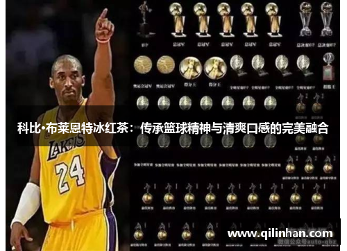 科比·布莱恩特冰红茶：传承篮球精神与清爽口感的完美融合