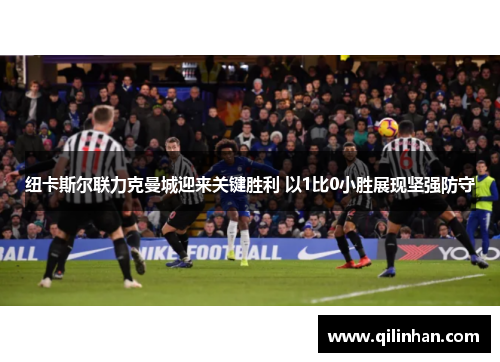 纽卡斯尔联力克曼城迎来关键胜利 以1比0小胜展现坚强防守
