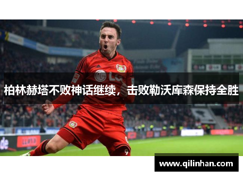 柏林赫塔不败神话继续，击败勒沃库森保持全胜