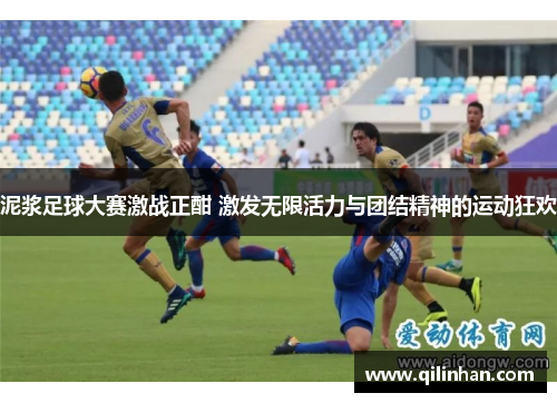 泥浆足球大赛激战正酣 激发无限活力与团结精神的运动狂欢
