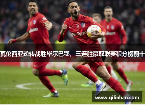 瓦伦西亚逆转战胜毕尔巴鄂，三连胜豪取联赛积分榜前十