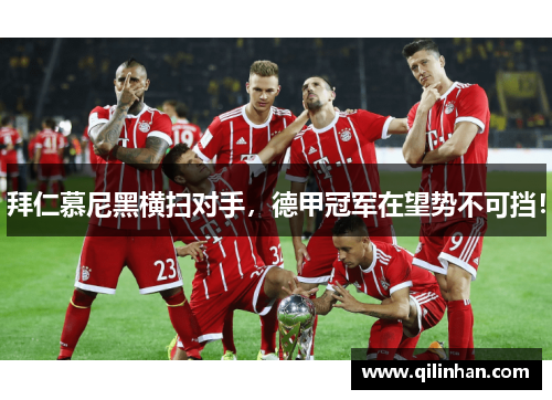 拜仁慕尼黑横扫对手，德甲冠军在望势不可挡！