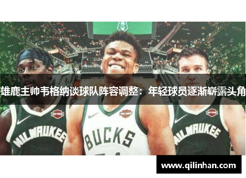 雄鹿主帅韦格纳谈球队阵容调整：年轻球员逐渐崭露头角