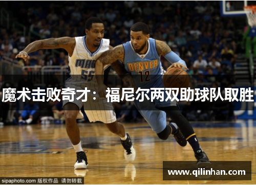 魔术击败奇才：福尼尔两双助球队取胜
