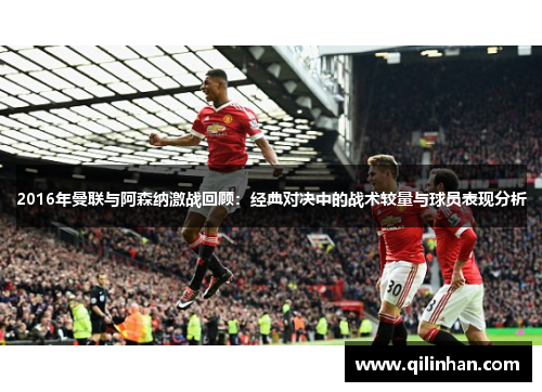 2016年曼联与阿森纳激战回顾：经典对决中的战术较量与球员表现分析