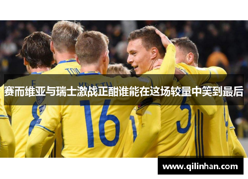 赛而维亚与瑞士激战正酣谁能在这场较量中笑到最后