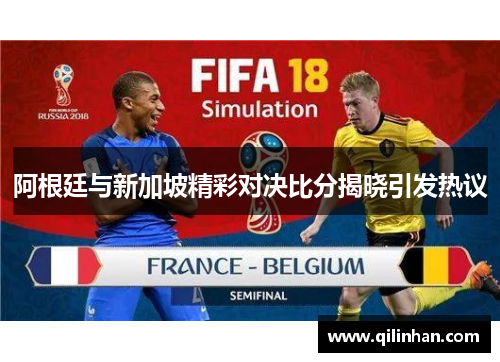 阿根廷与新加坡精彩对决比分揭晓引发热议