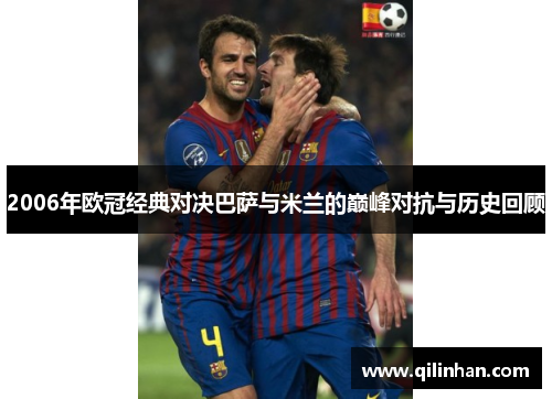2006年欧冠经典对决巴萨与米兰的巅峰对抗与历史回顾