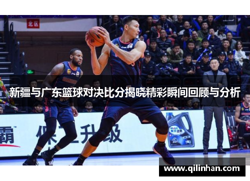 新疆与广东篮球对决比分揭晓精彩瞬间回顾与分析