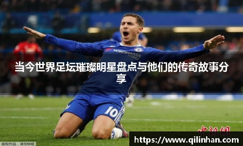 当今世界足坛璀璨明星盘点与他们的传奇故事分享